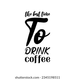 the best time to drink coffee black letter quote