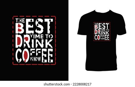 The Best Time To Drink Coffee Is Now T Shirt Design .