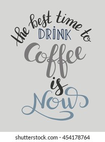 the best time to drink coffee is now handwritten calligraphy inscription for print, poster, menu design, or postcard, typographic vector illustration