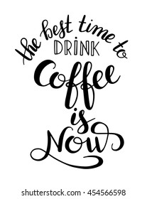 the best time to drink coffee is now handwritten calligraphy inscription for print, poster, menu design, or postcard, typographic vector illustration