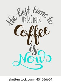 the best time to drink coffee is now handwritten calligraphy inscription for print, poster, menu design, or postcard, typographic vector illustration