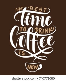 The best time to drink coffee is now.Inspirational quote.Hand drawn poster with hand lettering. 