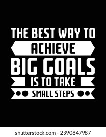 THE BEST WAY TO ACHIEVE BIG GOALS IS TO TAKE SMALL STEPS. T-SHIRT DESIGN. PRINT TEMPLATE.TYPOGRAPHY VECTOR ILLUSTRATION.