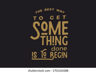 The best way to get something done is to begin. motivation quote