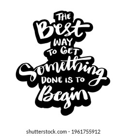 The best way to get something done is to begin. Inspirational quote.