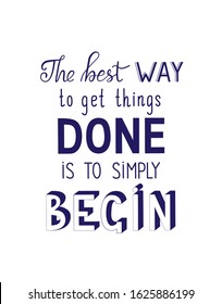The best way to get things done is to simply begin. Motivational qoute in dark blue. Lettering poster in 3D, handfont and calligraphy.
