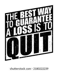 The best way to guarantee a loss is to quit. Motivational quote.