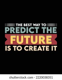 THE BEST WAY TO PREDICT THE FUTURE IS TO CREATE IT. MOTIVATIONAL AND INSPIRATIONAL T-SHIRT DESIGN. VECTOR QUOTE. SLOGAN FOR PRINT ITEM. 