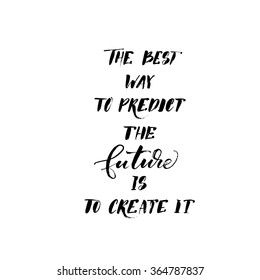 The best way to predict the future is to create it phrase.  Hand drawn lettering background. Modern brush calligraphy. Ink illustration. 