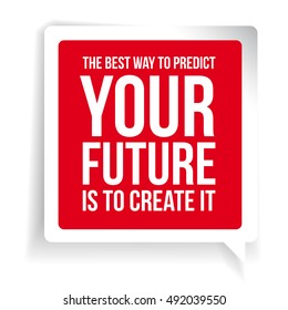 The best way to predict your future is to create it. Motivationa