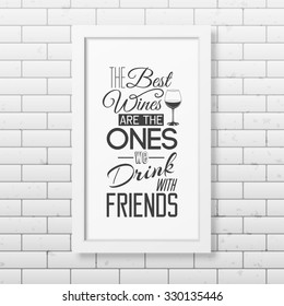 The best wines are the ones we drink with friends- Quote typographical Background in realistic square white frame on the brick wall background. Vector EPS10 illustration. 