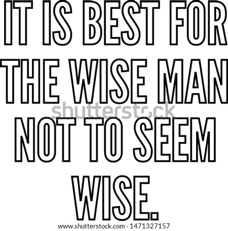 It is best for the wise man not to seem wise