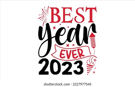 Best Year Ever 2023 - Happy New Year  T shirt Design, Hand lettering illustration for your design, Modern calligraphy, Svg Files for Cricut, Poster, EPS