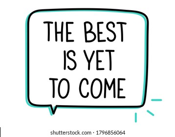 The best is yet to come inscription. Handwritten lettering illustration. Black vector text in speech bubble. Simple outline marker style. Imitation of conversation.