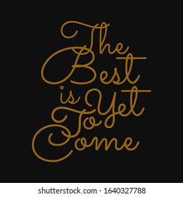 The best is yet to come. Inspirational and motivational quote.