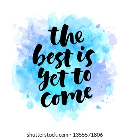 The best is yet to come lettering illustration. Hand drawn phrase. Modern brush calligraphy for invitation and greeting card, t-shirt, prints and posters. Spray texture background