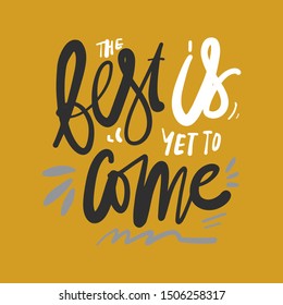 The best is yet to come. Motivational quote. Hand lettering for your design