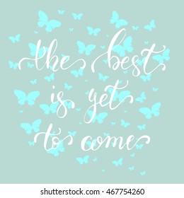 The best is yet to come. Motivational quote. Calligraphy postcard poster graphic design lettering elementon on light blue background with butterflies. Hand drawn lettering. Decoration vector element. 