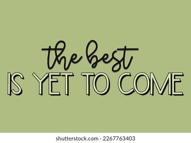 the best is yet to come slogan tshirt design 