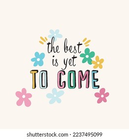 the best is yet to come text flower illustration vector drawing graphic design floral happy positive lettering children child kids kid girl boy woman man fashion trend t-shirt textile fabric 