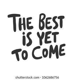 The best is yet to come.Sticker for social media post. Vector hand drawn illustration design. Bubble pop art comic doodle cartoon style poster, t shirt print, card invitation, blogging, video cover