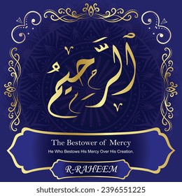 The Bestower of Mercy. He Who Bestows His Mercy Over His Creation.