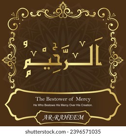 The Bestower of Mercy. He Who Bestows His Mercy Over His Creation.
