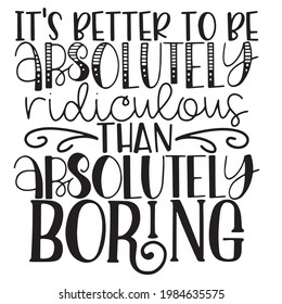 it's better to be absolutely ridiculous than absolutely boring background inspirational positive quotes, motivational, typography, lettering design