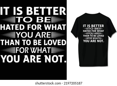 It is better to be hated for what you are than to be loved for what you are not.