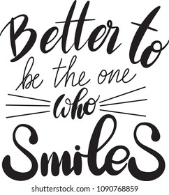 Better to be the one who smiles. Hand Lettered Quote. Modern Calligraphy