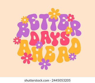 Better days ahead, groovy quote poster. Vector motivational or inspirational phrase or print with colorful purple, pink and yellow text with daisy flowers in summer, hippie, nostalgic, retro style