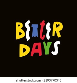 Better Days colorful cartoon style lettering phrase. Modern typography Scandinavian type. Vector art isolated on black background.