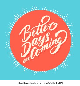 Better days are coming. Motivational phrase.