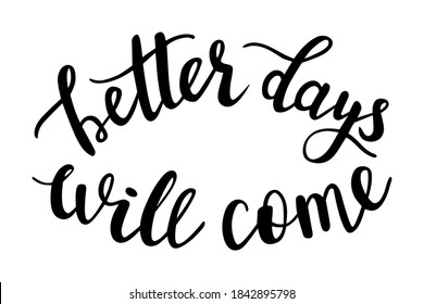 Better days will come positive quote for quarantin and covid-19 second wave season. Good for printing press like frames, cards, banners, posters, cup, pillow and clothes design. 
