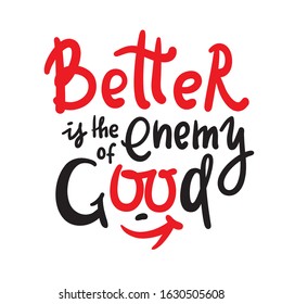 Better is the Enemy of good - inspire motivational quote. Hand drawn beautiful lettering. Print for inspirational poster, t-shirt, bag, cups, card, flyer, sticker, badge. Cute funny vector writing