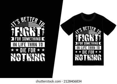 It's better to fight for something in life than to die for nothing t-shirt design. Memorial day t-shirt design vector. For t-shirt print and other uses.