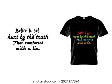 Better to get hurt by the truth than comforted with a lie T-shirt. inspiration quote t shirt. vintage art. unique fashion. Typography design idea.eps