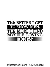 The Better I Get To Know Men The More I Find Myself Loving Dogs.Hand Drawn Typography Poster Design. Premium Vector.