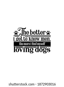 The Better I Get To Know Men The More I Find Myself Loving Dogs.Hand Drawn Typography Poster Design. Premium Vector.