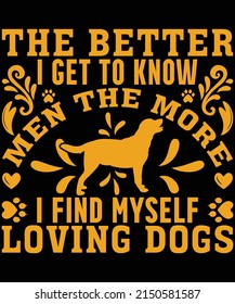 The Better I Get To Know Men The More I Find Myself Loving Dogs T-shirt Design