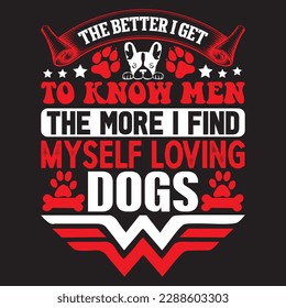 the better i get to know men the more i find myself loving dogs T-shirt Design Vector File