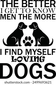 The Better I Get to Know Men the More I Find Myself Loving Dogs , Best Dad ,Sarcastic typography ,Mom Quotes , Paws, Mugs ,Cut File, Dog Mom Design