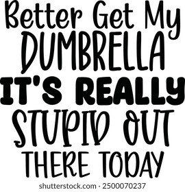 Better get my dumbrella it's really stupid out there today