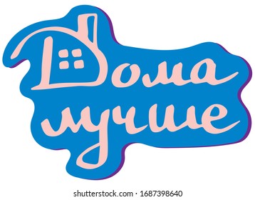 Better at home phrase in Russian vector sticker. Lettering typography design motivation and awareness social media campaign and coronavirus prevention motivation. Home quarantine.