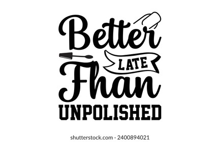 Better Late Fhan Unpolished- Nail techs t- shirt design, Handmade calligraphy vector illustration for Cutting Machine, Silhouette Cameo, Cricut Vector illustration Template.