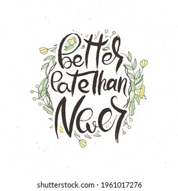 Better Late Than Never. Hand lettering grunge card with flower background. Handcrafted doodle letters in retro style. Hand-drawn vintage vector typography illustration