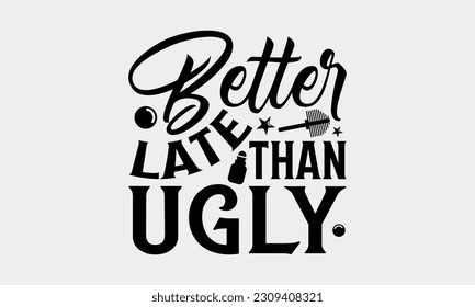 Better Late Than Ugly - Bathroom T-Shirt Design, Motivational Inspirational SVG Quotes, Illustration For Prints On T-Shirts And Banners, Posters, Cards. svg