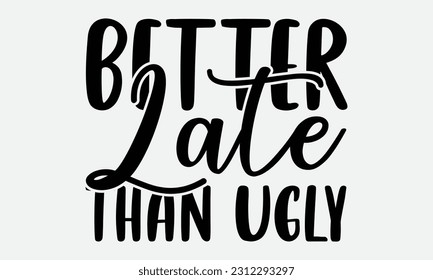 Better Late Than Ugly - Bathroom T-shirt Design,typography SVG design, Vector illustration with hand drawn lettering, posters, banners, cards, mugs, Notebooks, white background. svg