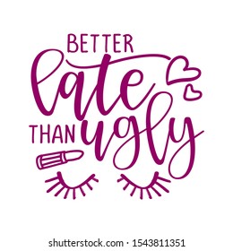 Better Late Than Ugly - Funny Typography Quote With Eyelash In Vector Eps. Good For T-shirt, Mug, Scrap Booking, Gift, Printing Press.