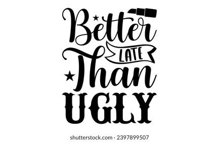 Better Late Than Ugly- Makeup t- shirt design, Hand drawn lettering phrase isolated on white background, greeting card template with typography text bags, posters, cards template.